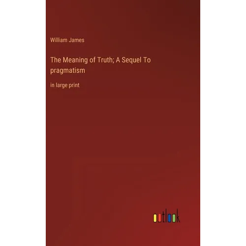 The Meaning of Truth; A Sequel To pragmatism: in large print - Hardcover