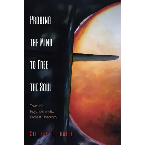 Probing the Mind to Free the Soul: Toward a Psychoanalytic Protest Theology - Paperback