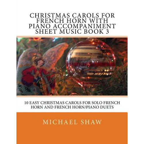 Christmas Carols For French Horn With Piano Accompaniment Sheet Music Book 3: 10 Easy Christmas Carols For Solo French Horn And French Horn/Piano Duet - Paperback