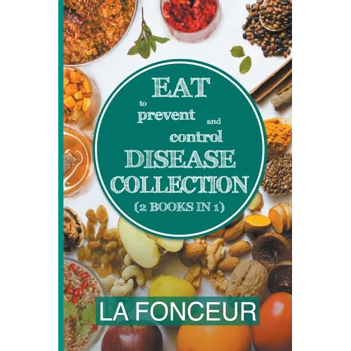 Eat to Prevent and Control Disease Collection (2 Books in 1): Eat to Prevent and Control Disease and Eat to Prevent and Control Disease Cookbook - Paperback