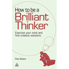 How to Be a Brilliant Thinker: Exercise Your Mind and Find Creative Solutions - Hardcover