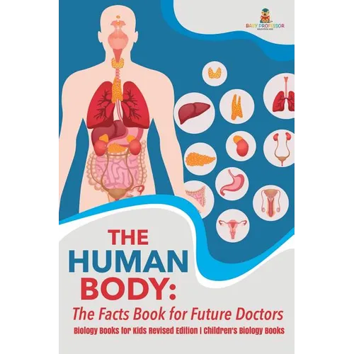 The Human Body: The Facts Book for Future Doctors - Biology Books for Kids Revised Edition Children's Biology Books - Paperback