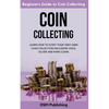 Coin Collecting: Learn How to Start Your Very Own Coin Collection Including Gold, Silver and Rare Coins - Paperback