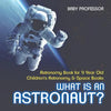 What Is An Astronaut? Astronomy Book for 9 Year Old Children's Astronomy & Space Books - Paperback
