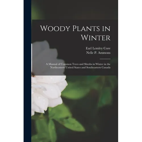 Woody Plants in Winter; a Manual of Common Trees and Shrubs in Winter in the Northeastern United States and Southeastern Canada - Paperback