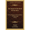 The Myth Of The Birth Of The Hero: A Psychological Interpretation Of Mythology (1914) - Hardcover