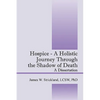 Hospice - A Holistic Journey Through the Shadow of Death: A Dissertation - Paperback