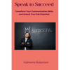 Speak to Succeed: Transform Your Communication Skills and Unlock Your Full Potential - Paperback