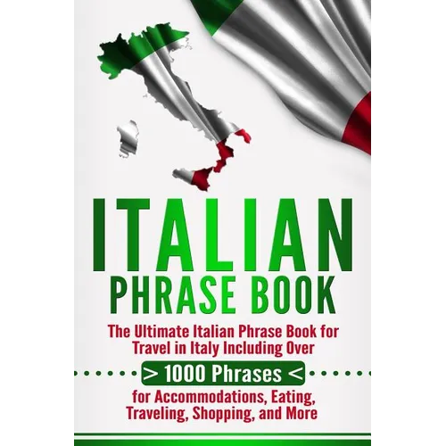Italian Phrase Book: The Ultimate Italian Phrase Book for Travel in Italy Including Over 1000 Phrases for Accommodations, Eating, Traveling - Paperback
