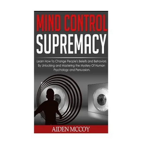 Mind Control: Learn How to Change People's Beliefs and Behaviors by Unlocking and Mastering the Mystery of Human Psychology and Persuasion - Paperback