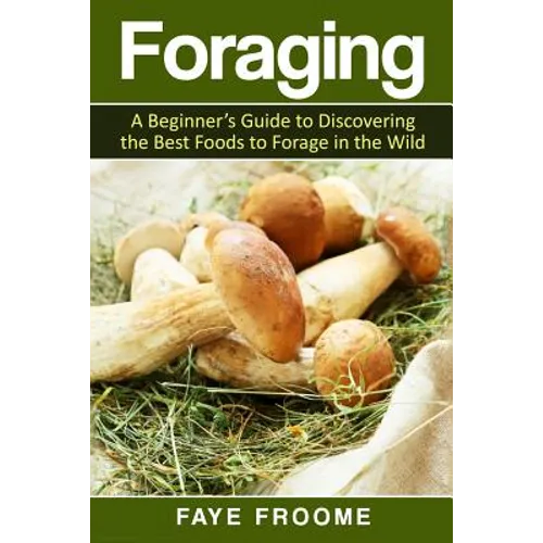 Foraging: A beginner's guide to discovering the best foods to forage in the wild - Paperback