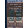 History of the Reign of Ferdinand and Isabella, The Catholic - Hardcover