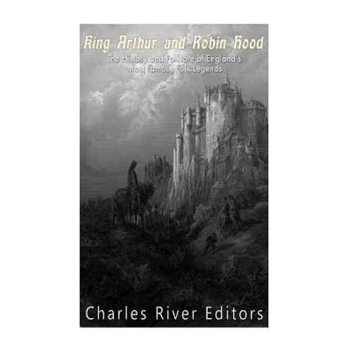 King Arthur and Robin Hood: The History and Folklore of England's Most Famous Folk Legends - Paperback