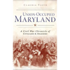 Union-Occupied Maryland: A Civil War Chronicle of Civilians & Soldiers - Hardcover