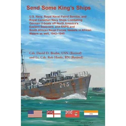 Send Some King's Ships: U.S. Navy, Royal Naval Patrol Service, and Royal Canadian Navy Ships Combating German U-boats off North America's Eastern Seab - Paperback