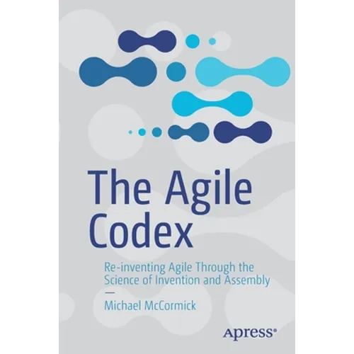 The Agile Codex: Re-Inventing Agile Through the Science of Invention and Assembly - Paperback