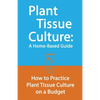 Plant Tissue Culture: A Home-Based Guide: How to Practice Plant Tissue Culture on a Budget - Paperback