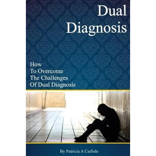 Dual Diagnosis: How to overcome the challenges of Dual Diagnosis - Paperback