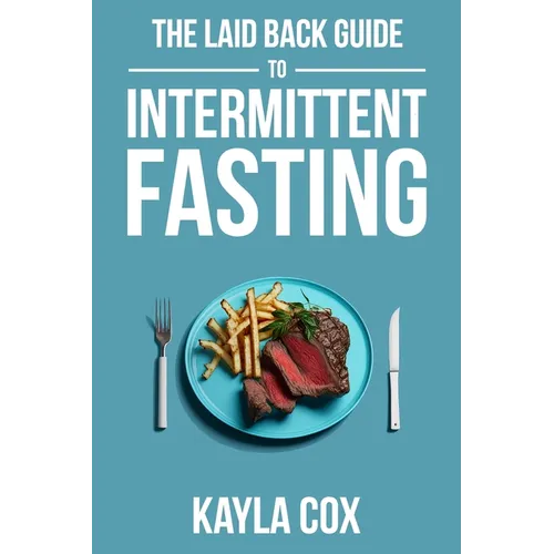 The Laid Back Guide To Intermittent Fasting: How I Lost Over 80 Pounds and Kept It Off Eating Whatever I Wanted - Paperback