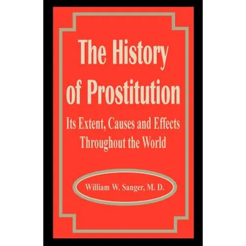 The History of Prostitution: Its Extent, Causes and Effects Throughout the World - Paperback