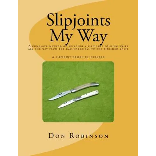Slipjoints My Way: A complete method of making a slipjoint folder from raw materials all the way to the finished knife. - Paperback