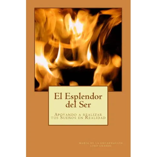 El Esplendor del Ser: Crecimiento Personal y Espiritual, Creacion, Propósito de Vida, Afirmaciones, Meditaciones, - Paperback