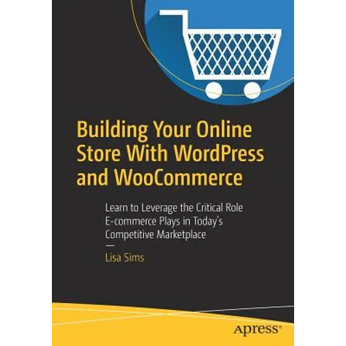Building Your Online Store with Wordpress and Woocommerce: Learn to Leverage the Critical Role E-Commerce Plays in Today's Competitive Marketplace - Paperback