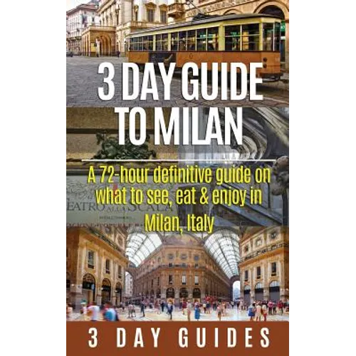 3 Day Guide to Milan: A 72-hour Definitive Guide on What to See, Eat and Enjoy in Milan, Italy - Paperback