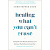 Healing What You Can't Erase: Transform Your Mental, Emotional, and Spiritual Health from the Inside Out - Hardcover