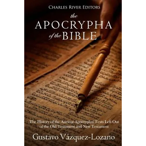The Apocrypha of the Bible: The History of the Ancient Apocryphal Texts Left Out of the Old Testament and New Testament - Paperback