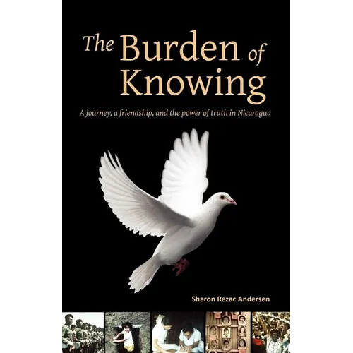 The Burden of Knowing: A Journey, a Friendship, and the Power of Truth in Nicaragua - Paperback