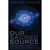 Our Sacred Source: A Theology Grounded in Modern Physics, about a Creator God and Why We Are Here - Paperback