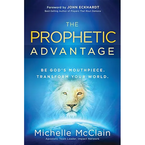 The Prophetic Advantage: Be God's Mouthpiece. Transform Your World. - Paperback