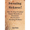 Sweating Sickness?: How To Stop Sweating? Natural Remedies & Treatments For Excessive Sweating Problems - Paperback