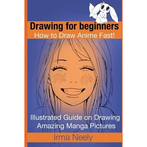 Drawing for beginners. How to Draw Anime Fast!: Illustrated Guide on Drawing Amazing Manga Pictures - Paperback