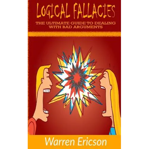 Logical Fallacies: The Ultimate Guide to Dealing with Bad Arguments - Paperback