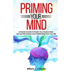 Priming Your Mind: A Practical Guide to Rewire Your Anxious Brain and Get Rid of Stress and Overthinking From Your Life - Paperback