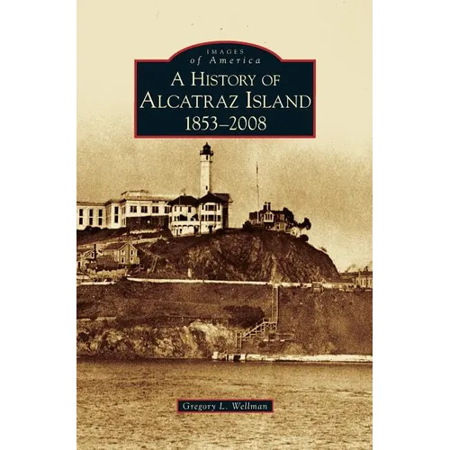 History of Alcatraz Island: 1853-2008 - Hardcover