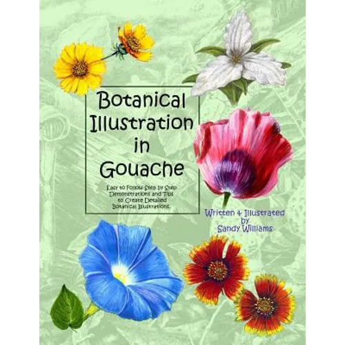 Botanical Illustration in Gouache: Easy to Follow Step by Step Demonstrations to Create Detailed Botanical Illustrations - Paperback