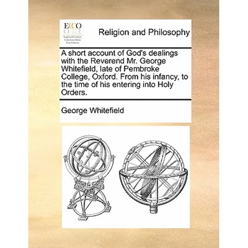 A short account of God's dealings with the Reverend Mr. George Whitefield, late of Pembroke College, Oxford. From his infancy, to the time of his ente - Paperback