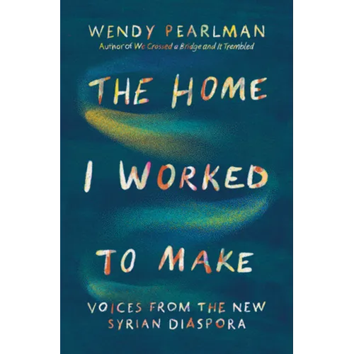The Home I Worked to Make: Voices from the New Syrian Diaspora - Hardcover