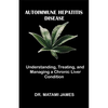 Autoimmune Hepatitis Disease: Understanding, Treating, and Managing a Chronic Liver Condition - Paperback