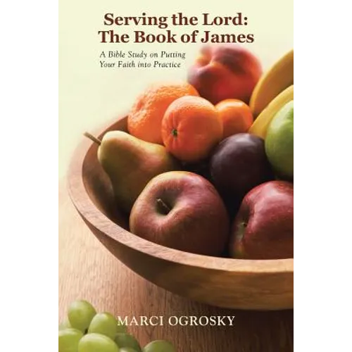 Serving the Lord: The Book of James: A Bible Study on Putting Your Faith into Practice - Paperback
