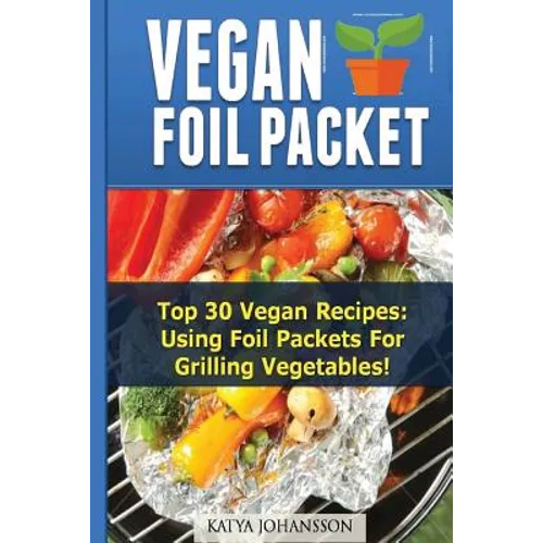 Vegan Foil Packet Cookbook: Top 30 Vegan Recipes - Using Foil Packets For grilling Vegetables - Paperback