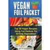 Vegan Foil Packet Cookbook: Top 30 Vegan Recipes - Using Foil Packets For grilling Vegetables - Paperback