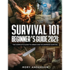 Survival 101 Beginner's Guide 2021: The Complete Guide To Urban And Wilderness Survival - Paperback