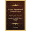 Friendly Societies And Fraternal Orders: A History Of The Legislation, Supervision, Mortality, Experience, Management, Reforms, Rates Of Assessment (1 - Paperback
