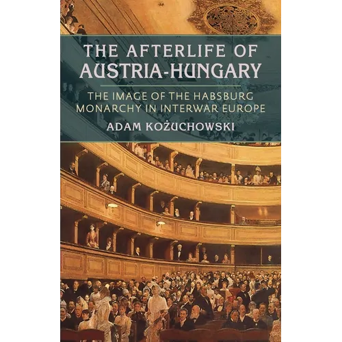The Afterlife of Austria-Hungary: The Image of the Habsburg Monarchy in Interwar Europe - Paperback