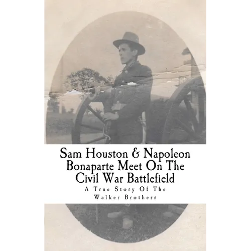 Sam Houston & Napoleon Bonaparte Meet On The Civil War Battlefield: A True Story Of The Walker Brothers - Paperback