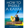 How to Paddle a Kayak: The 90 Minute Guide to Master Kayaking and Learn to Paddle Like a Pro - Paperback